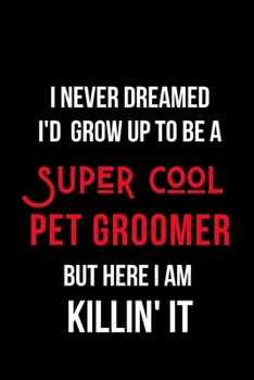 Paperback I Never Dreamed I'd Grow Up to Be a Super Cool Pet Groomer But Here I am Killin' It: Inspirational Quotes Blank Lined Journal Book