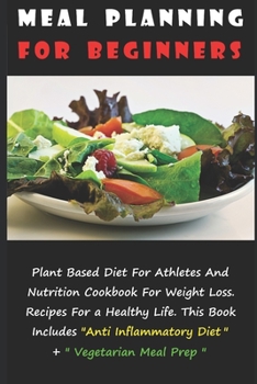 Paperback Meal Planning for Beginners: Plant Based Diet For Athletes And Nutrition Cookbook For Weight Loss. Recipes For a Healthy Life. This Book Includes " Book