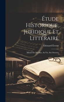 Étude Historique, Juridique Et Littéraire: Michel De Marillac, Sa Vie, Ses Oeuvres (French Edition)