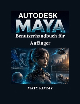 Autodesk Maya Benutzerhandbuch für Anfänger: Praktisches Schritt-für-Schritt-Handbuch für 3D-Modellierung, Animation, Rigging, Rendering und visuelle Effekte (German Edition)