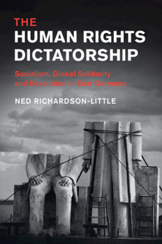 Hardcover The Human Rights Dictatorship: Socialism, Global Solidarity and Revolution in East Germany Book