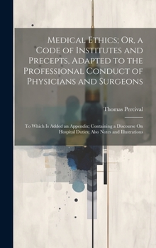 Hardcover Medical Ethics; Or, a Code of Institutes and Precepts, Adapted to the Professional Conduct of Physicians and Surgeons: To Which Is Added an Appendix; Book