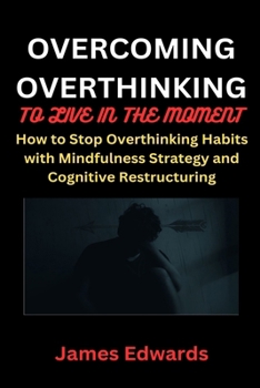 Paperback Overcoming Overthinking to Live in the Moment: How to Stop Overthinking Habits with Mindfulness Strategy and Cognitive Restructuring Book