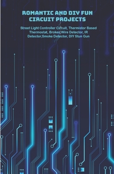 Romantic and DIY Fun Circuit Projects with hands on: DIY Romantic Marry Me,Music Operated Dancing LEDs,Criminal Alarm, Crisis Light,Robot,XOR, NOR,OR,XOR and NOT Gate