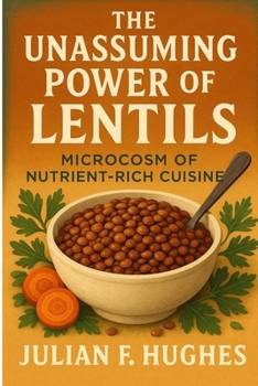 Paperback The Unassuming Power of Lentils: Microcosm of Nutrient-Rich Cuisine Book