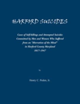 Harford Suicides: Cases of Self-Killings and Attempted Suicides Commi8tted by Men and Women Who Suffered from an Aberration of the Mind in Harford County, Maryland. 1817-1947