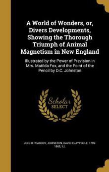 A World of Wonders, Or, Divers Developments, Showing the Thorough Triumph of Animal Magnetism in New England