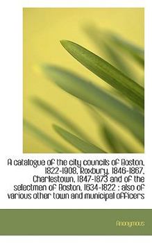 Paperback A Catalogue of the City Councils of Boston, 1822-1908, Roxbury, 1846-1867, Charlestown, 1847-1873 an Book
