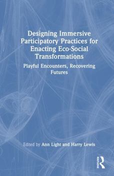 Hardcover Designing Immersive Participatory Practices for Enacting Eco-Social Transformations: Playful Encounters, Recovering Futures Book