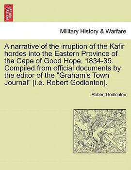 Paperback A Narrative of the Irruption of the Kafir Hordes Into the Eastern Province of the Cape of Good Hope, 1834-35. Compiled from Official Documents by the Book