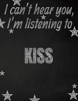 I can't hear you, I'm listening to KISS creative writing lined notebook: Promoting band fandom and music creativity through writing…one day at a time