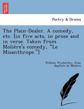 Paperback The Plain-Dealer. a Comedy, Etc. [In Five Acts, in Prose and in Verse. Taken from Molie Re's Comedy, "Le Misanthrope."] Book