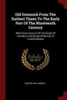 Paperback Old Greenock From The Earliest Times To The Early Part Of The Nineteenth Century: With Some Account Of The Burgh Of Cartsburn And Burgh Of Barony Of C Book
