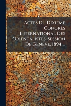 Actes Du Dixième Congrès International Des Orientalistes. Session De Genève. 1894 ...: Ptie. Sections Iv: Égypte Et Langues Africaines. V. ... Vii. Géographie Et Ethnographie Orientales...