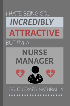 I Hate Being So Incredibly Attractive But I'm A Nurse Manager... So It Comes Naturally: Funny Lined Notebook / Journal Gift Idea for Work