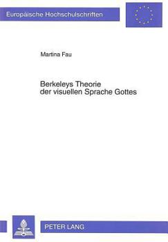 Berkeleys Theorie Der Visuellen Sprache Gottes: Ihre Bedeutung Fuer Die Philosophie Des Immaterialismus Und Ihre Historischen Wurzeln