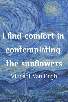 I Find Comfort In Contemplating The Sunflowers. Vincent Van Gogh: Van Gogh Notebook Journal Composition Blank Lined Diary Notepad 120 Pages Paperback The Starry Night