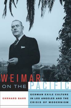 Weimar on the Pacific: German Exile Culture in Los Angeles and the Crisis of Modernism - Book  of the Weimar and Now: German Cultural Criticism
