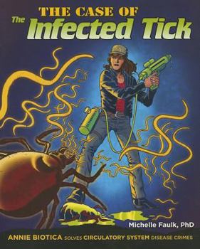 The Case of the Infected Tick: Annie Biotica Solves Circulatory System Disease Crimes - Book  of the Annie Biotica