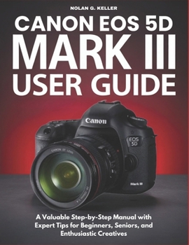 Paperback Canon EOS 5d Mark III User Guide: A Valuable Step-by-Step Manual with Expert Tips for Beginners, Seniors, and Enthusiastic Creatives Book