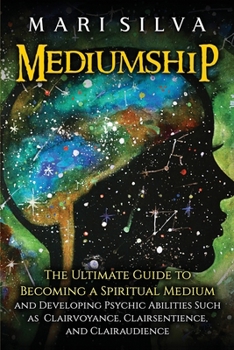 Paperback Mediumship: The Ultimate Guide to Becoming a Spiritual Medium and Developing Psychic Abilities Such as Clairvoyance, Clairsentienc Book