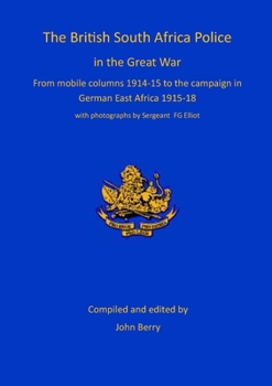 Paperback The British South Africa Police in the Great War: from mobile columns 1914-15 to the campaign in German East Africa 1915-1918 Book