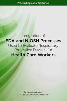 Integration of FDA and Niosh Processes Used to Evaluate Respiratory Protective Devices for Health Care Workers: Proceedings of a Workshop