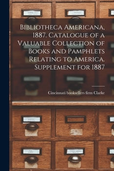 Bibliotheca Americana, 1887: Catalogue of a Valuable Collection of Books and Pamphlets Relating to America. Supplement for 1887