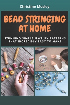 Paperback Bead Stringing at Home: Stunning Simple Jewelry Patterns That Incredibly Easy to Make Book