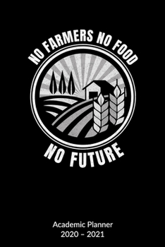 No Farmers No Food No Future. Academic Planner 2020-2021: Farmer Notebook and Farmers Journal, Academic Planner 2020-2021 6x9.