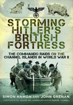 Storming Hitler's British Fortress: The Commando Raids on the Channel Islands in World War II
