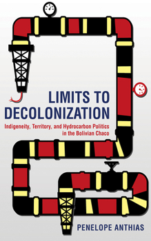 Hardcover Limits to Decolonization: Indigeneity, Territory, and Hydrocarbon Politics in the Bolivian Chaco Book