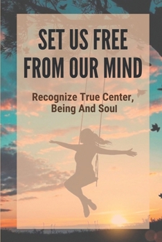 Paperback Set Us Free From Our Mind: Recognize True Center, Being And Soul: Causes Of Anxiety Book