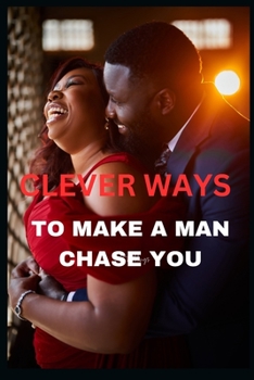 Paperback Clever Ways to make a Man Chase You: Ideal way to make him fall head over heels for you Book