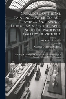 Paperback Catalogue Of The Oil Paintings, Water-colour Drawings, Engravings, Lithographs, Photographs, &c. In The National Gallery Of Victoria: Including A Cata Book