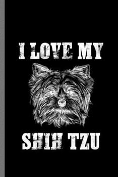 I love my Shih tzu: For Dogs Puppy Animal Lovers  Cute Animal Composition Book Smiley Sayings Funny Vet Tech Veterinarian Animal Rescue Sarcastic  For ... Gift (6"x9") Dot Grid Notebook to write in