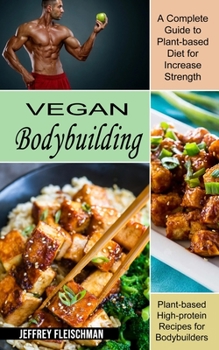 Paperback Vegan Bodybuilding: A Complete Guide to Plant-based Diet for Increase Strength (Plant-based High-protein Recipes for Bodybuilders) Book