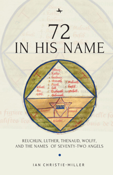 Hardcover 72 in His Name: Reuchlin, Luther, Thenaud, Wolff and the Names of Seventy-Two Angels Book