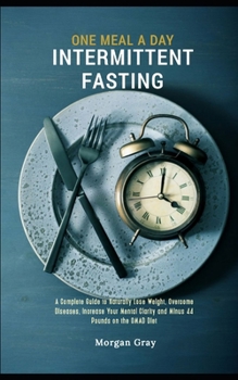 Paperback One Meal A Day Intermittent Fasting: A Complete Guide to Naturally Lose Weight, Overcome Diseases, Increase Your Mental Clarity and Minus 44 Pounds on Book