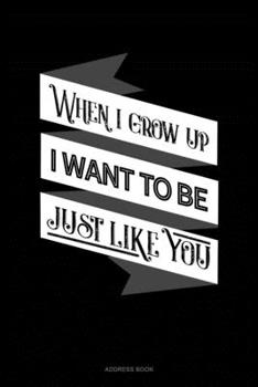When I Grow Up I Want To Be Just Like You: Address Book