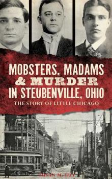Mobsters, Madams & Murder in Steubenville, Ohio: The Story of Little Chicago - Book  of the True Crime