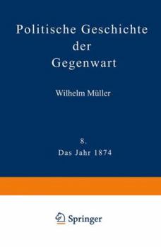 Paperback Politische Geschichte Der Gegenwart: VIII Das Jahr 1874. Nebst Einer Chronik Der Ereignisse Des Jahres 1874 Und Einem Alphabetischen Verzeichnisse Der [German] Book