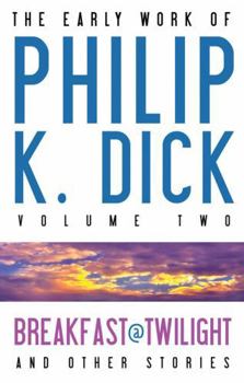 The Early Work of Philip K. Dick Volume 2: Breakfast at Twilight and Other Stories