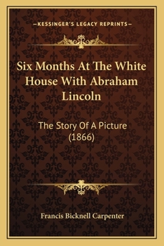 Paperback Six Months At The White House With Abraham Lincoln: The Story Of A Picture (1866) Book