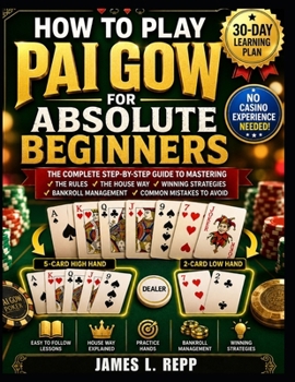 How to Play Pai Gow for Absolute Beginners: A Step By Step Guide To Learning The Rules, Hand Rankings, The House Way, Winning Strategies, Bankroll Management, And Common Mistakes To Avoid