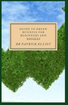 Paperback Guide to Green Business For Beginners And Novices: Going green offers numerous benefits Book