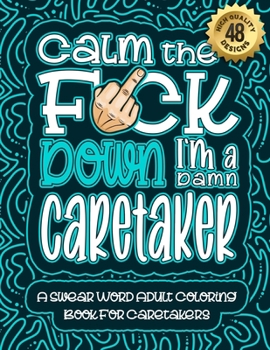 Paperback Calm The F*ck Down I'm a caretaker: Swear Word Coloring Book For Adults: Humorous job Cusses, Snarky Comments, Motivating Quotes & Relatable caretaker Book