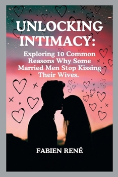 Paperback Unlocking Intimacy: Exploring 10 Common Reasons Why Some Married Men Stop Kissing Their Wives Book