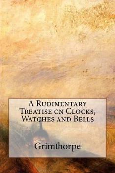 Paperback A Rudimentary Treatise on Clocks, Watches and Bells Book
