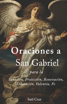 Oraciones a San Gabriel para la Sanación, Protección, Renovación, Liberación, Valentía, Fe (Spanish Edition)
